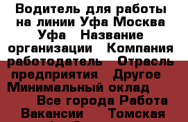 Водитель для работы на линии Уфа-Москва-Уфа › Название организации ­ Компания-работодатель › Отрасль предприятия ­ Другое › Минимальный оклад ­ 40 000 - Все города Работа » Вакансии   . Томская обл.,Северск г.